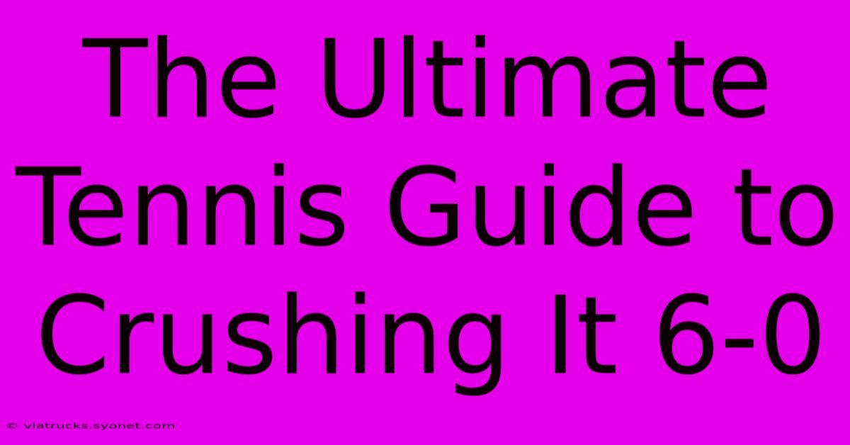 The Ultimate Tennis Guide To Crushing It 6-0