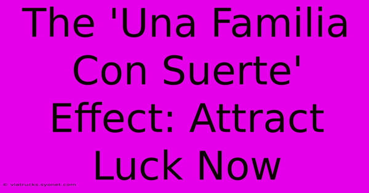 The 'Una Familia Con Suerte' Effect: Attract Luck Now