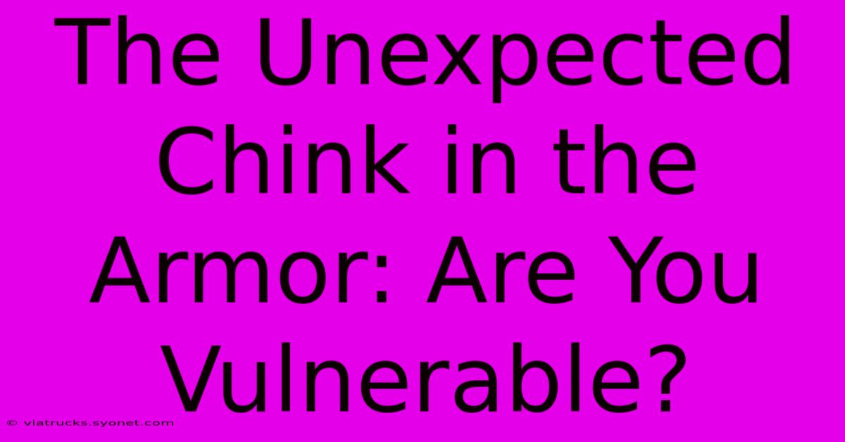 The Unexpected Chink In The Armor: Are You Vulnerable?