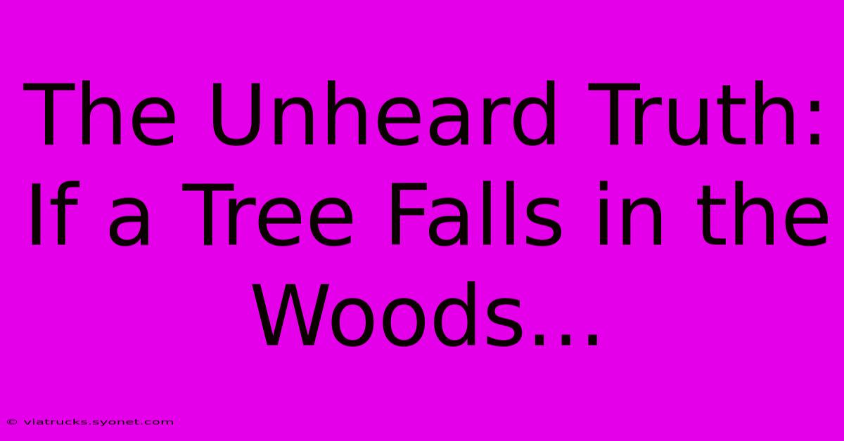 The Unheard Truth: If A Tree Falls In The Woods...