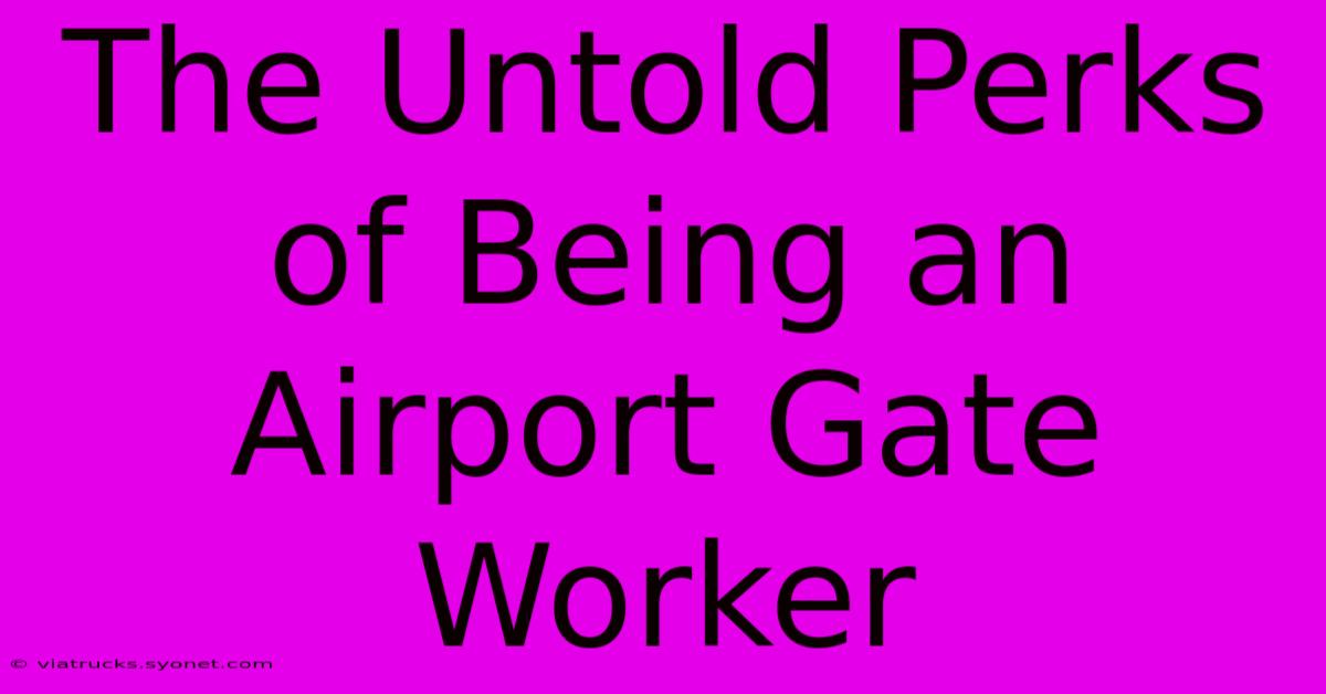 The Untold Perks Of Being An Airport Gate Worker