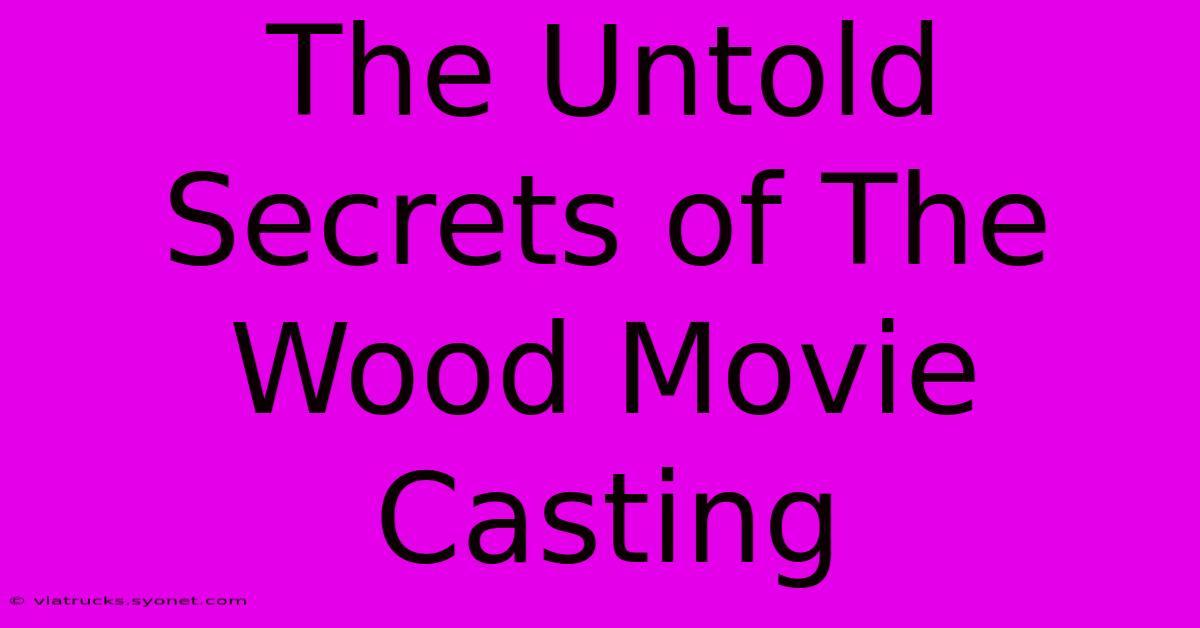 The Untold Secrets Of The Wood Movie Casting