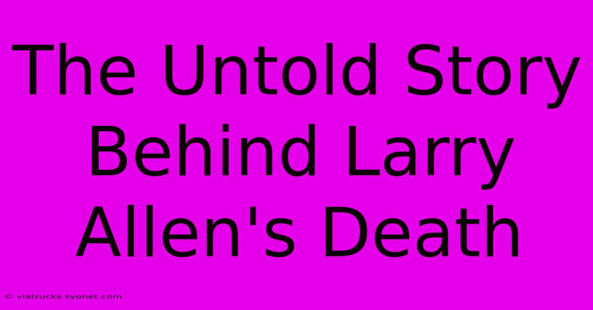 The Untold Story Behind Larry Allen's Death