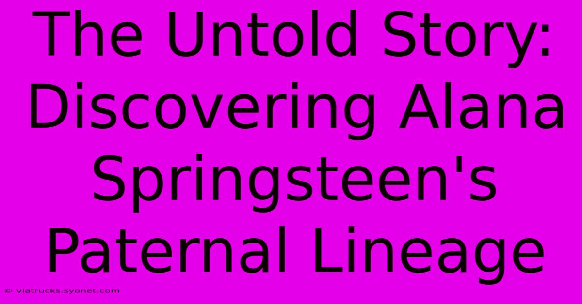 The Untold Story: Discovering Alana Springsteen's Paternal Lineage