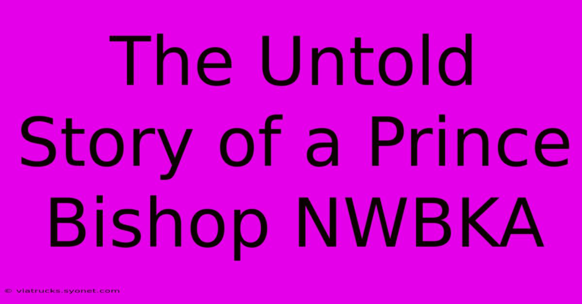 The Untold Story Of A Prince Bishop NWBKA