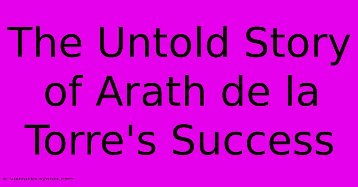 The Untold Story Of Arath De La Torre's Success