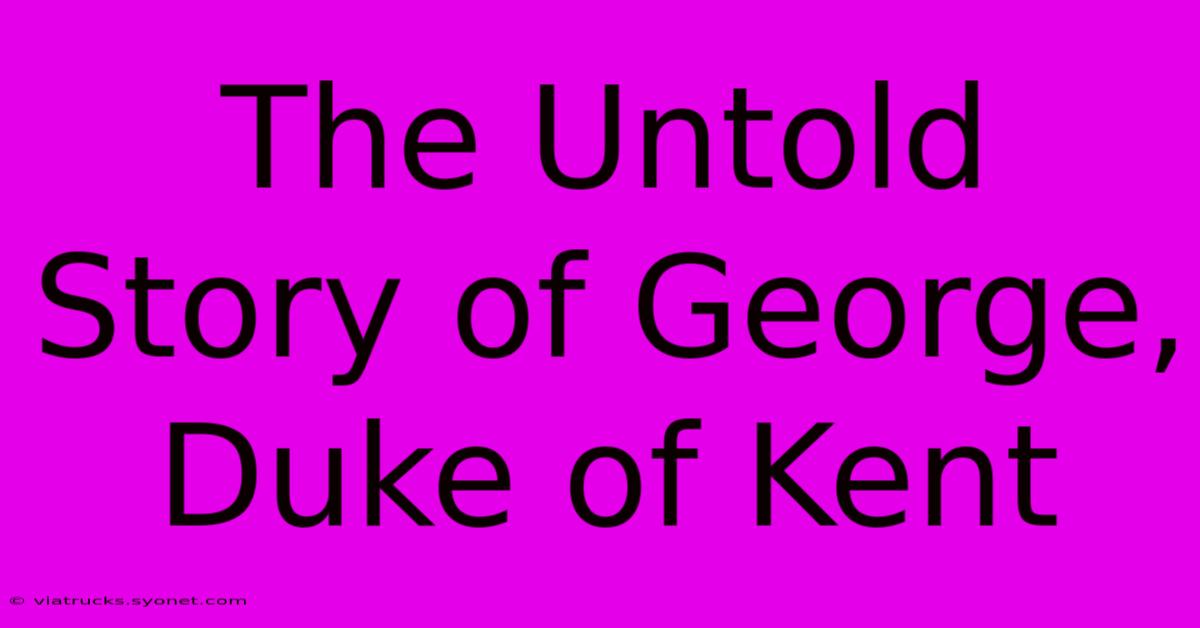 The Untold Story Of George, Duke Of Kent