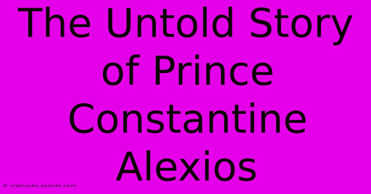 The Untold Story Of Prince Constantine Alexios 