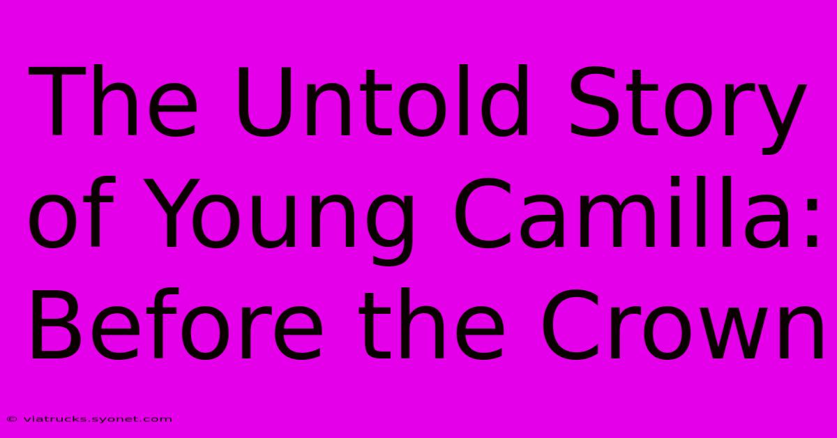 The Untold Story Of Young Camilla: Before The Crown