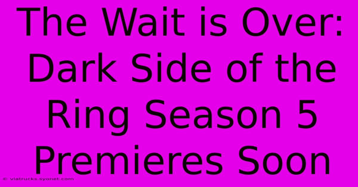 The Wait Is Over: Dark Side Of The Ring Season 5 Premieres Soon