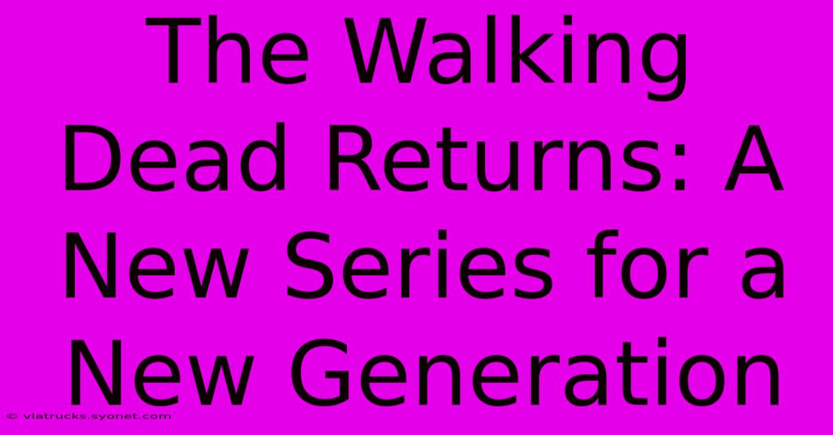 The Walking Dead Returns: A New Series For A New Generation