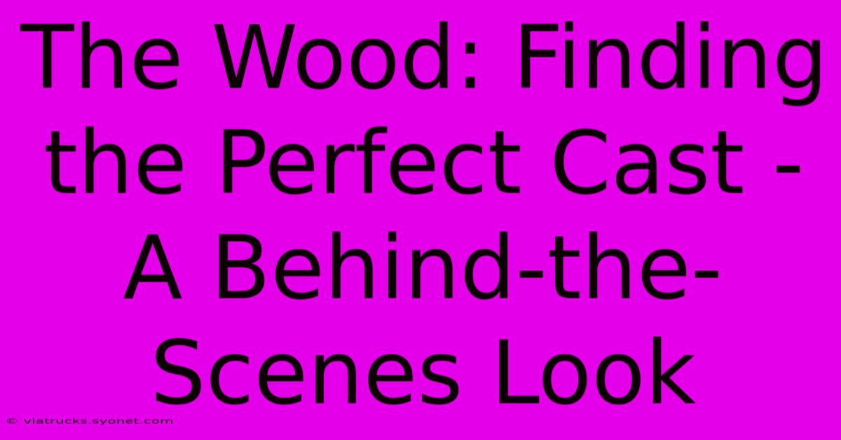 The Wood: Finding The Perfect Cast - A Behind-the-Scenes Look