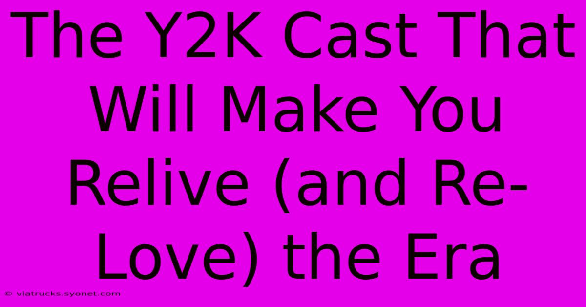 The Y2K Cast That Will Make You Relive (and Re-Love) The Era