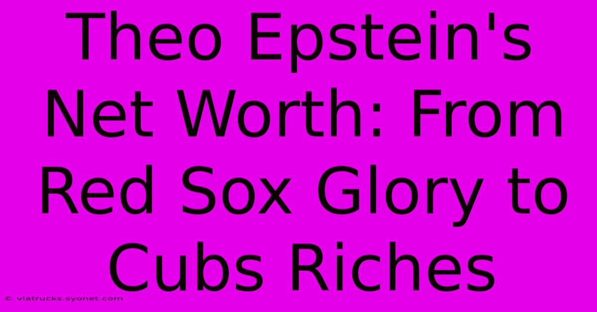 Theo Epstein's Net Worth: From Red Sox Glory To Cubs Riches