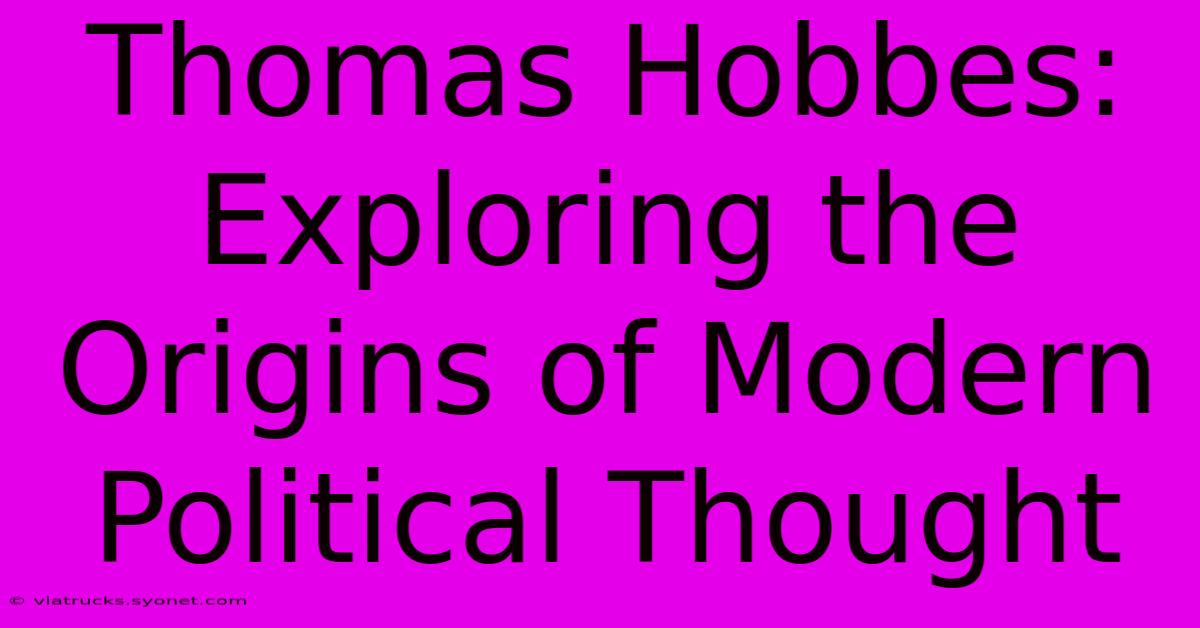 Thomas Hobbes: Exploring The Origins Of Modern Political Thought