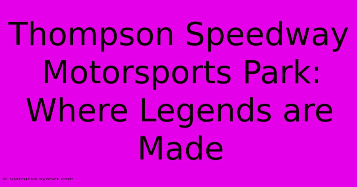 Thompson Speedway Motorsports Park: Where Legends Are Made