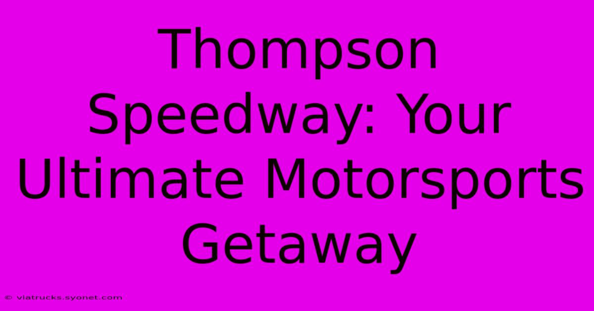 Thompson Speedway: Your Ultimate Motorsports Getaway