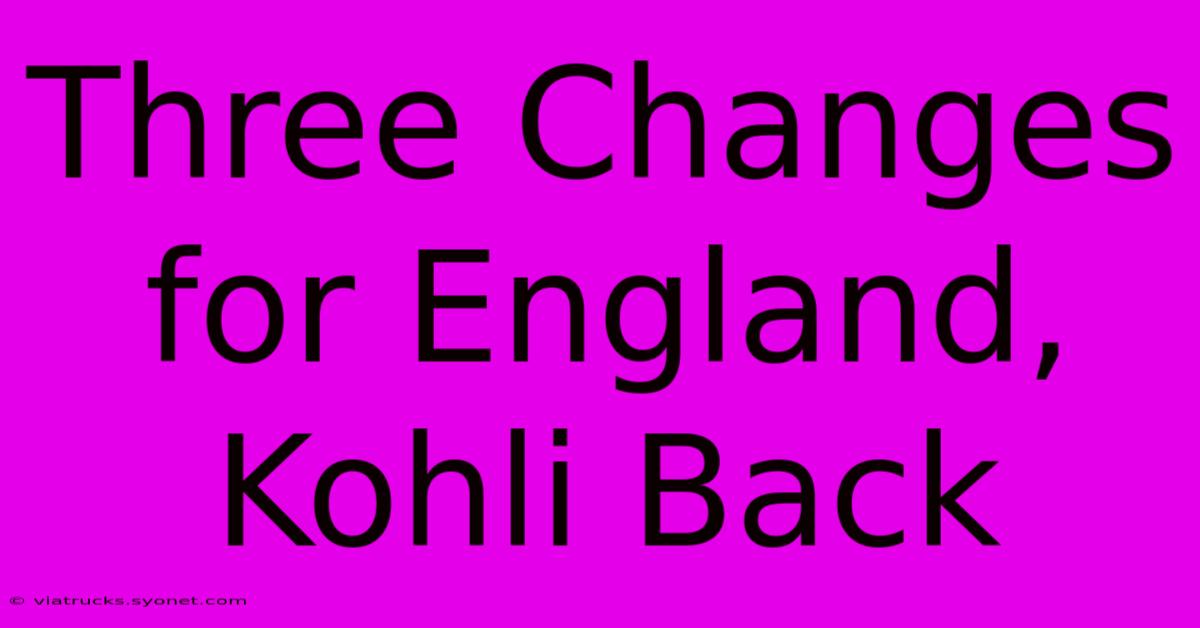 Three Changes For England, Kohli Back