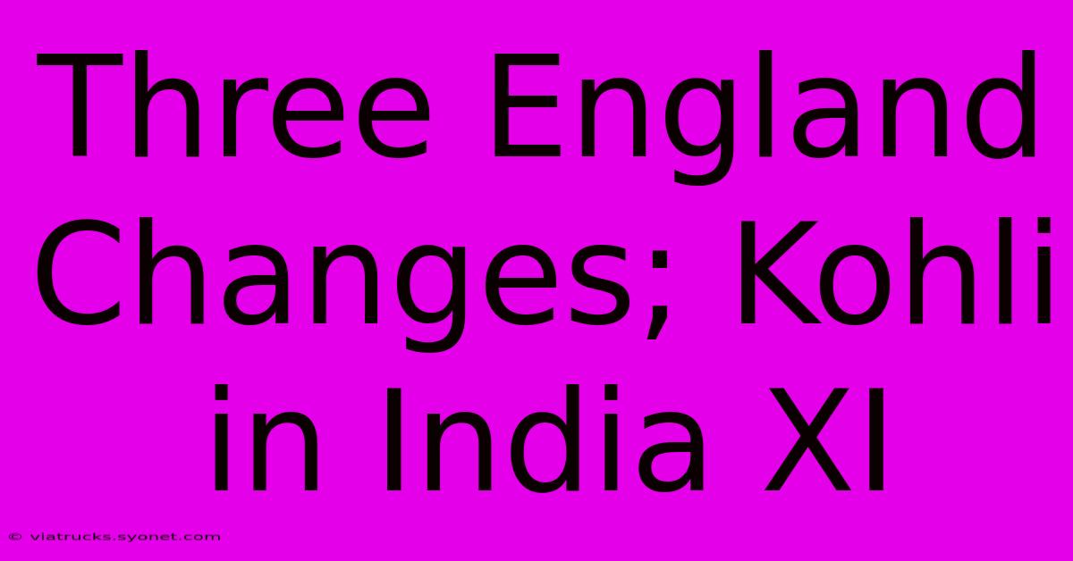 Three England Changes; Kohli In India XI