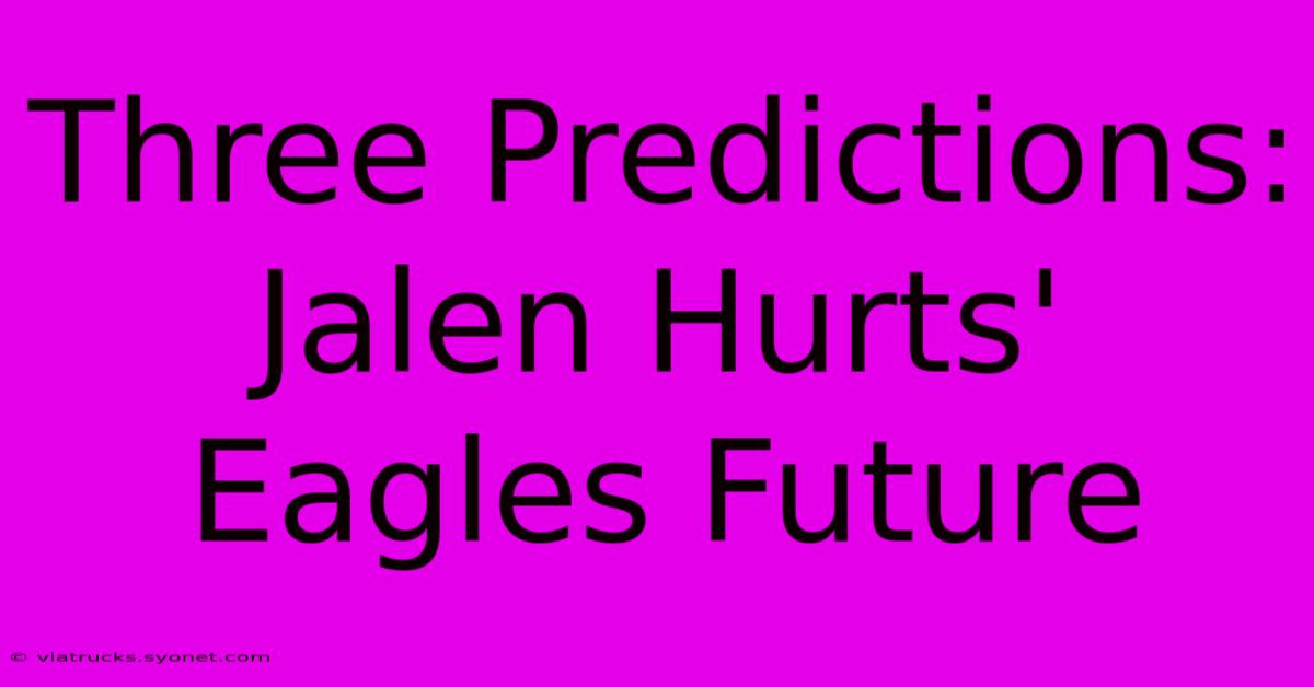 Three Predictions: Jalen Hurts' Eagles Future