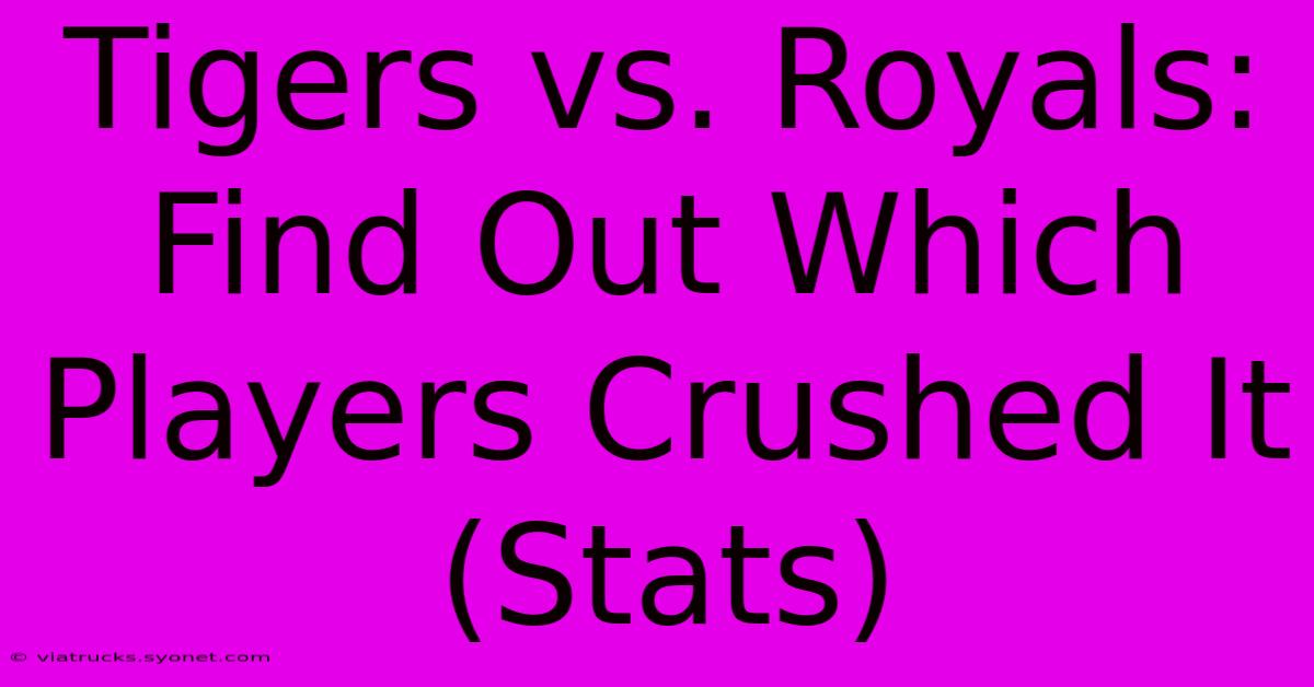 Tigers Vs. Royals:  Find Out Which Players Crushed It (Stats)