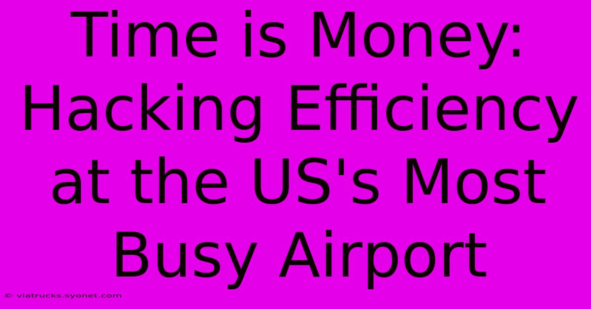 Time Is Money:  Hacking Efficiency At The US's Most Busy Airport