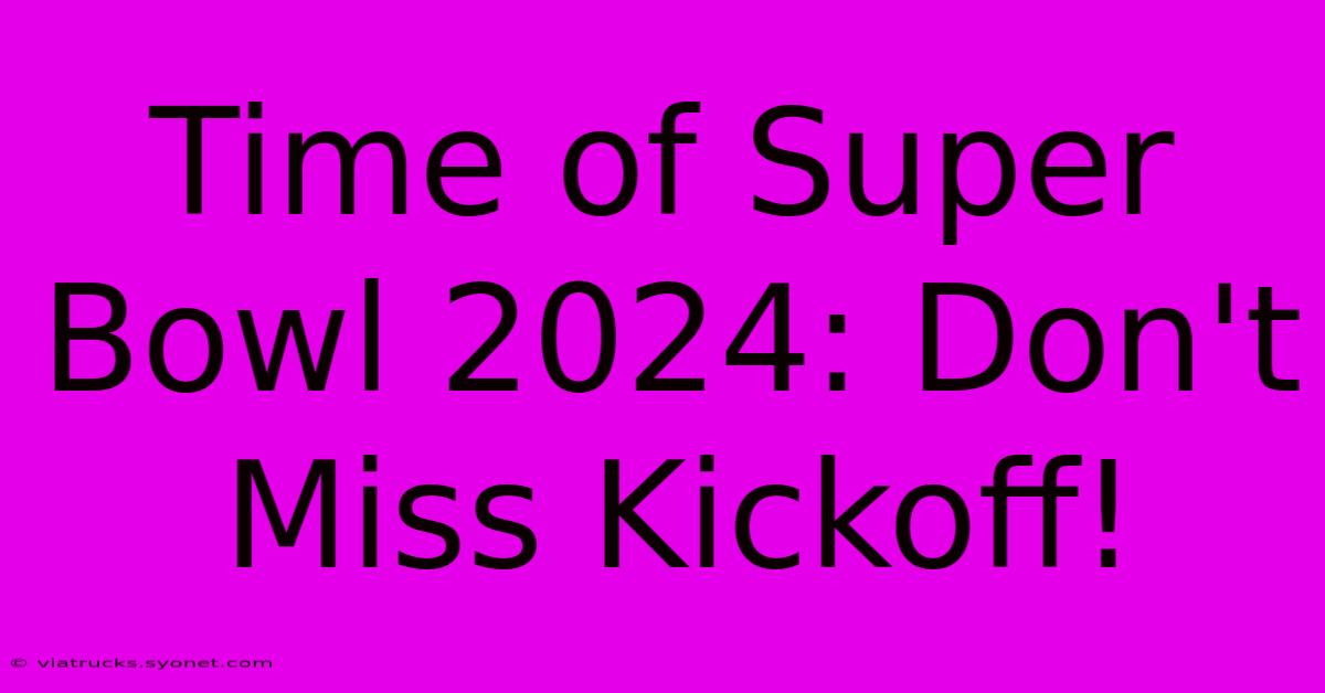 Time Of Super Bowl 2024: Don't Miss Kickoff!