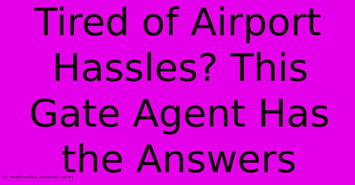 Tired Of Airport Hassles? This Gate Agent Has The Answers