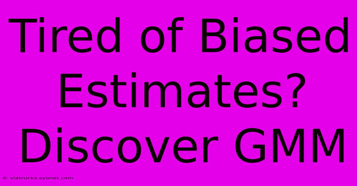 Tired Of Biased Estimates? Discover GMM