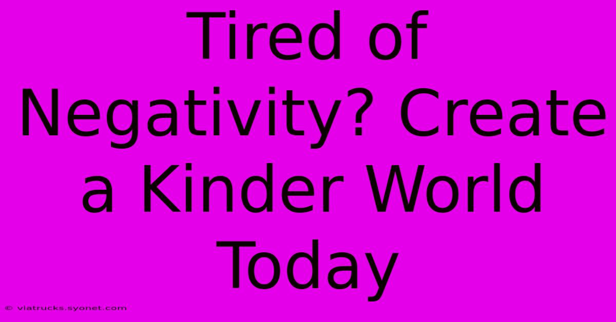 Tired Of Negativity? Create A Kinder World Today