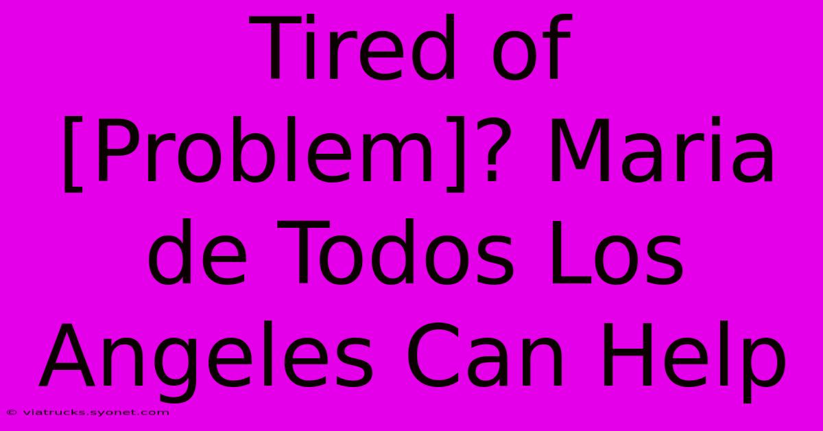 Tired Of [Problem]? Maria De Todos Los Angeles Can Help