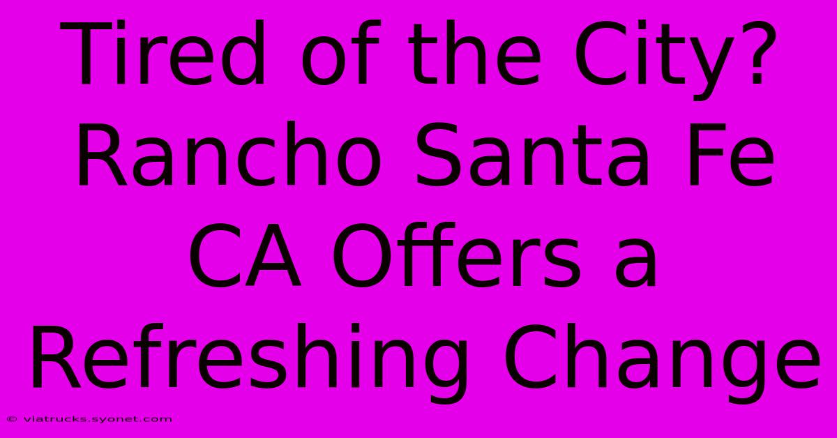 Tired Of The City? Rancho Santa Fe CA Offers A Refreshing Change