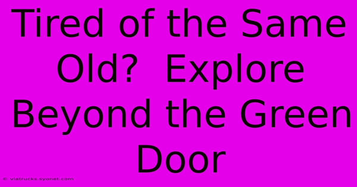 Tired Of The Same Old?  Explore Beyond The Green Door