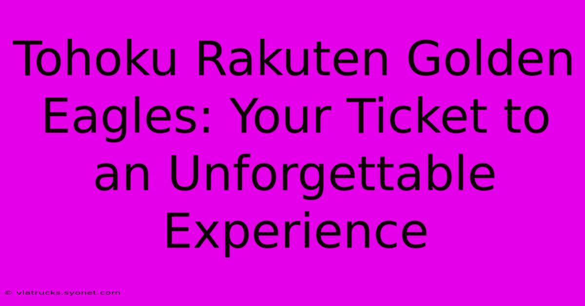 Tohoku Rakuten Golden Eagles: Your Ticket To An Unforgettable Experience