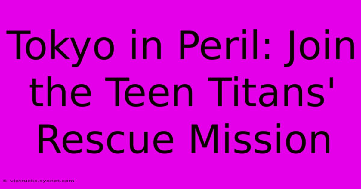 Tokyo In Peril: Join The Teen Titans' Rescue Mission