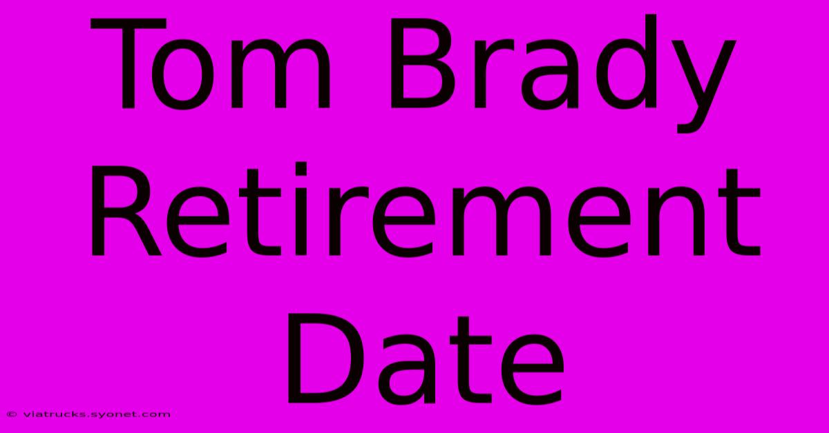 Tom Brady Retirement Date