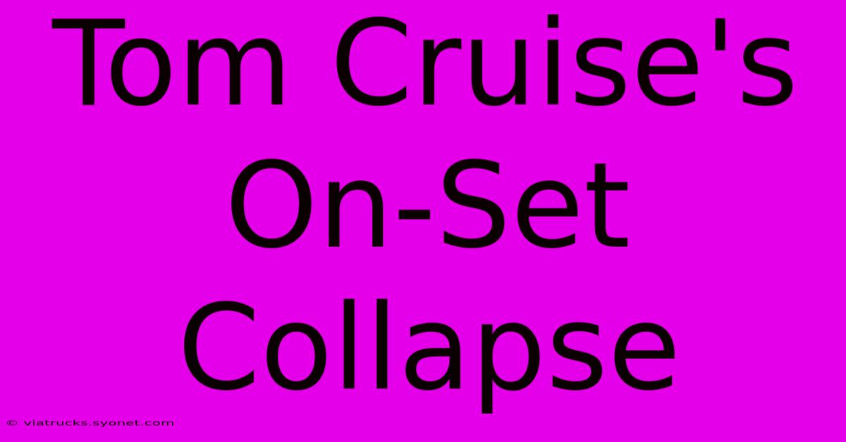 Tom Cruise's On-Set Collapse