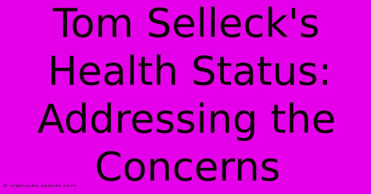 Tom Selleck's Health Status: Addressing The Concerns