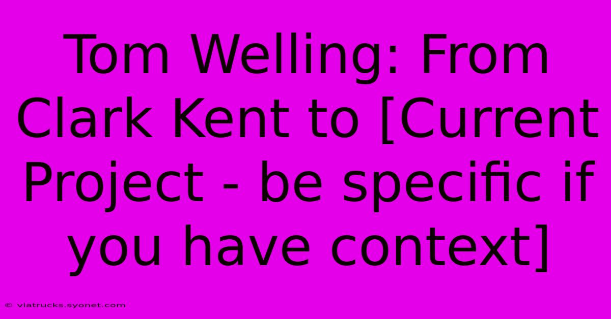 Tom Welling: From Clark Kent To [Current Project - Be Specific If You Have Context]