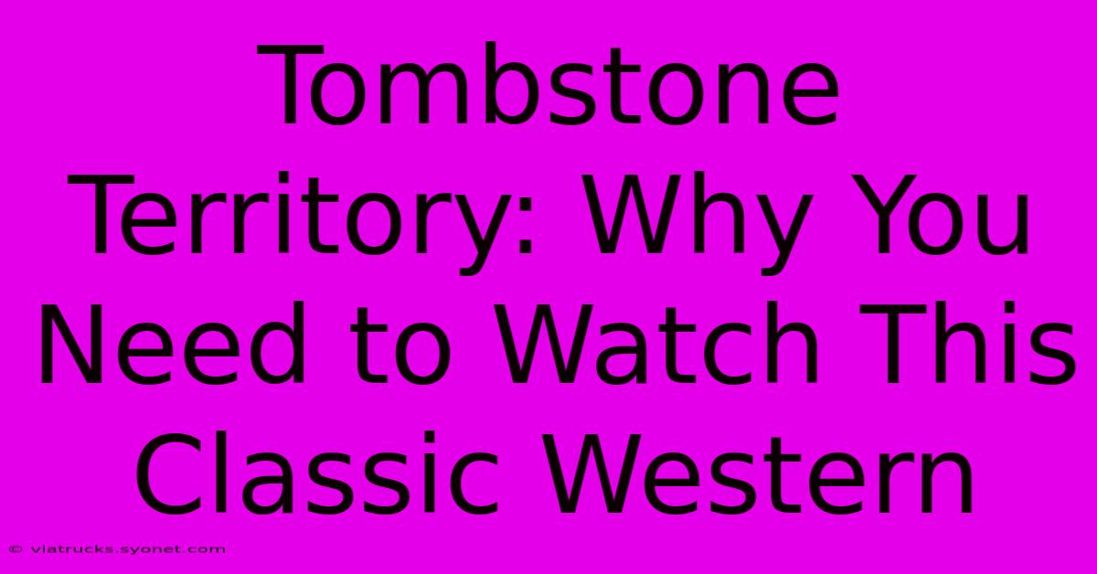 Tombstone Territory: Why You Need To Watch This Classic Western