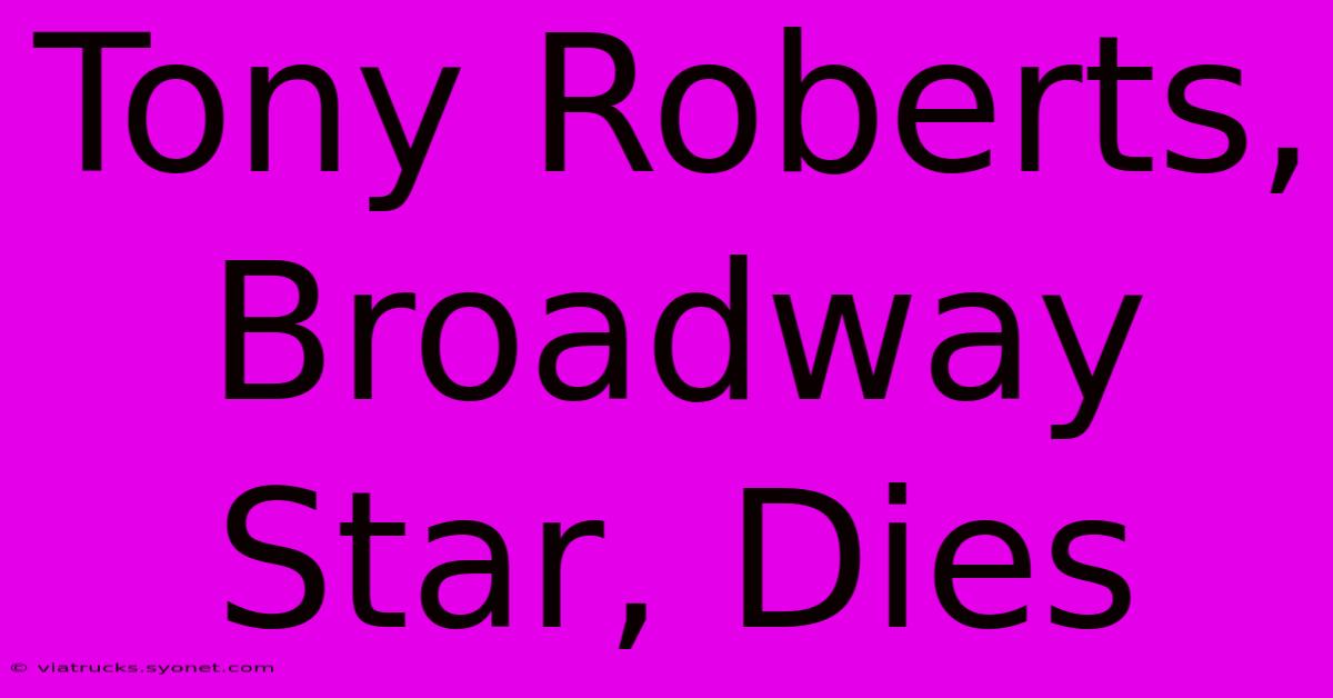 Tony Roberts, Broadway Star, Dies