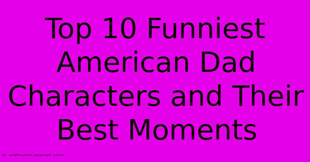 Top 10 Funniest American Dad Characters And Their Best Moments