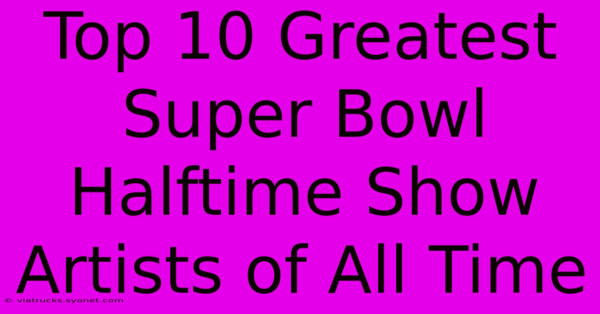 Top 10 Greatest Super Bowl Halftime Show Artists Of All Time