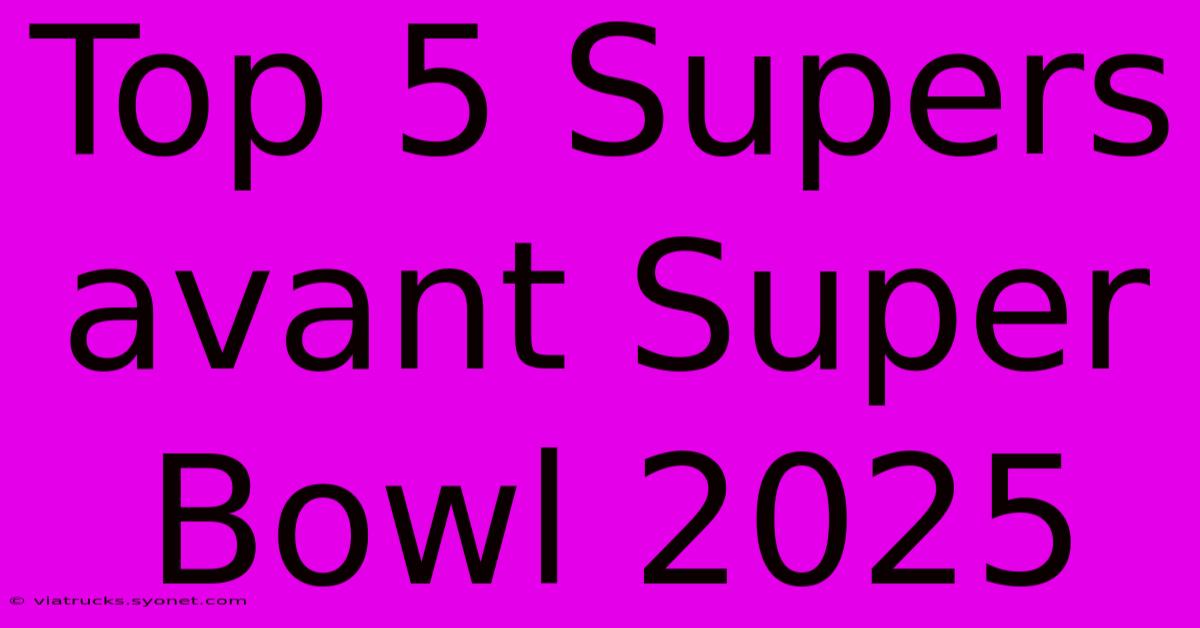 Top 5 Supers Avant Super Bowl 2025