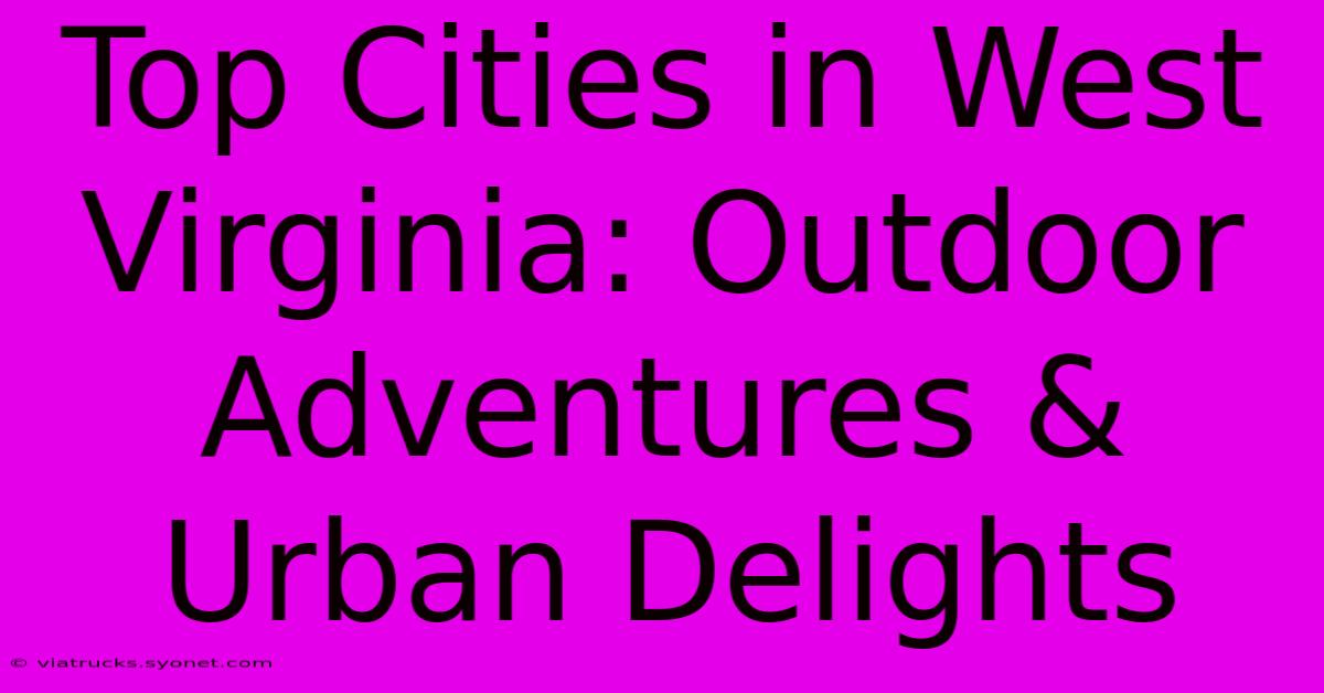 Top Cities In West Virginia: Outdoor Adventures & Urban Delights