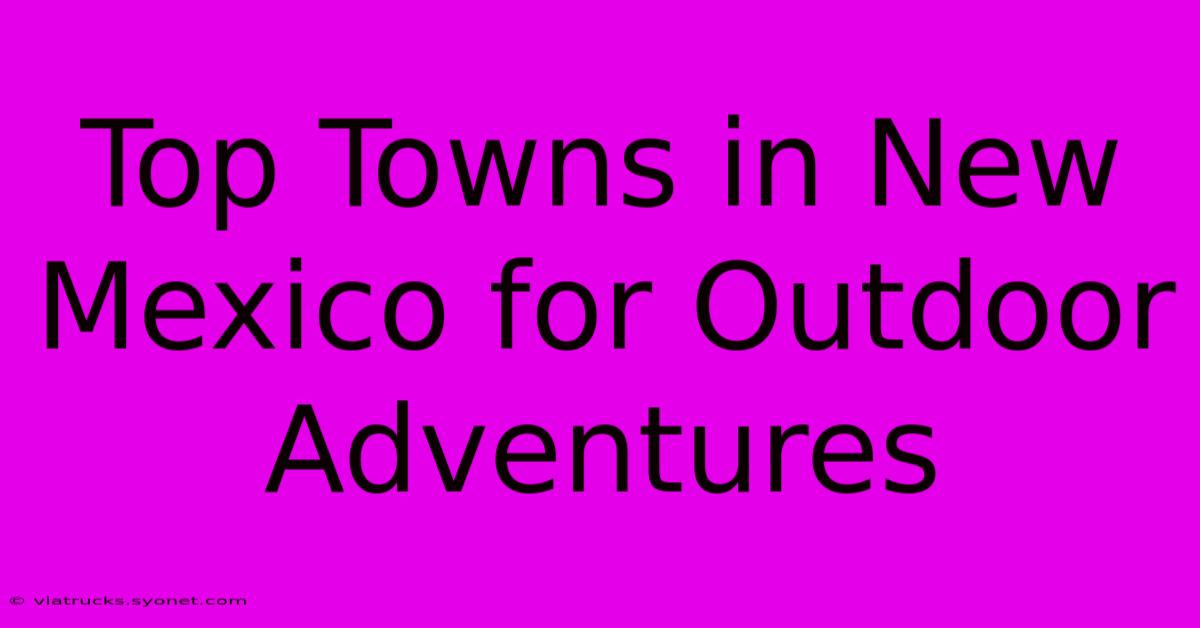 Top Towns In New Mexico For Outdoor Adventures