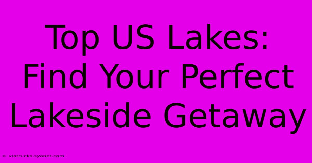 Top US Lakes: Find Your Perfect Lakeside Getaway