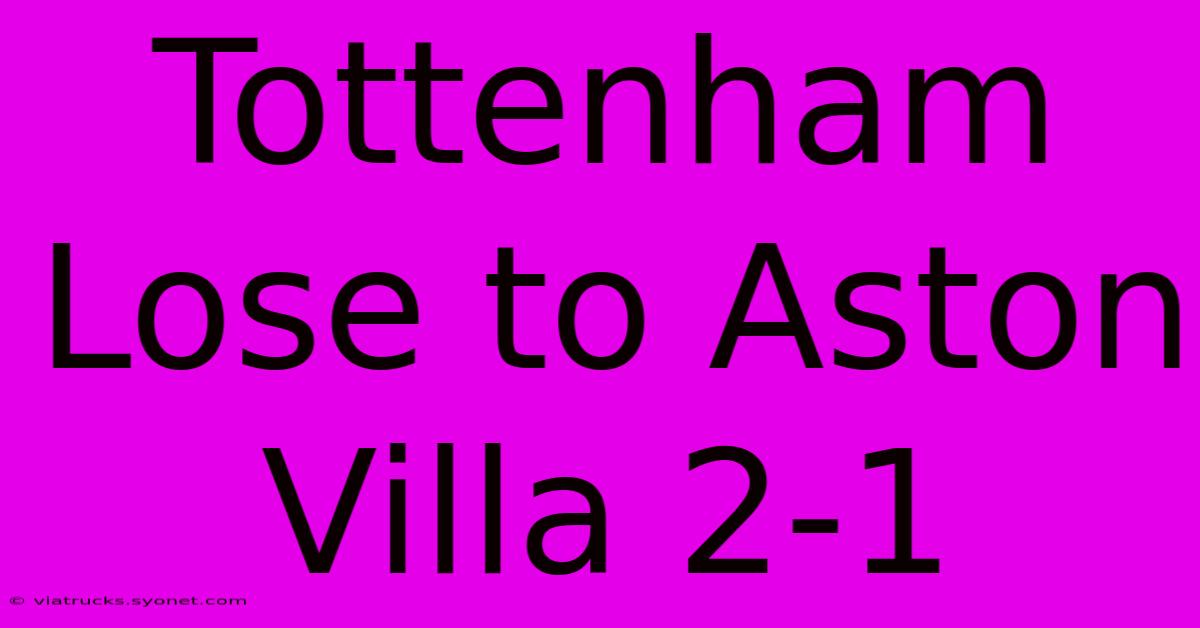 Tottenham Lose To Aston Villa 2-1