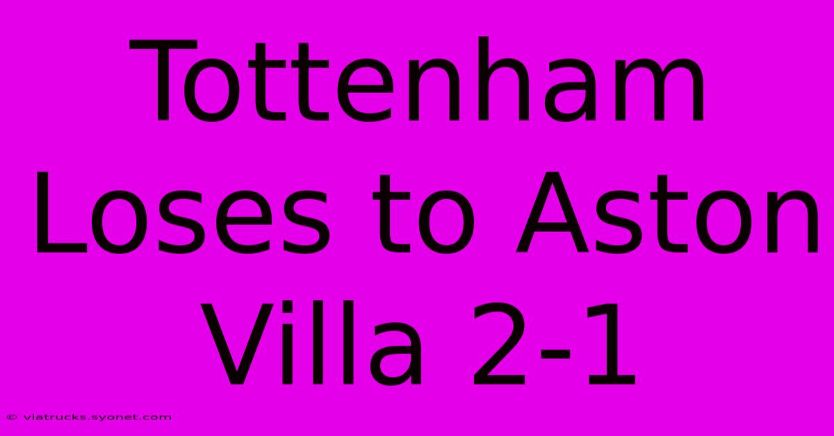 Tottenham Loses To Aston Villa 2-1