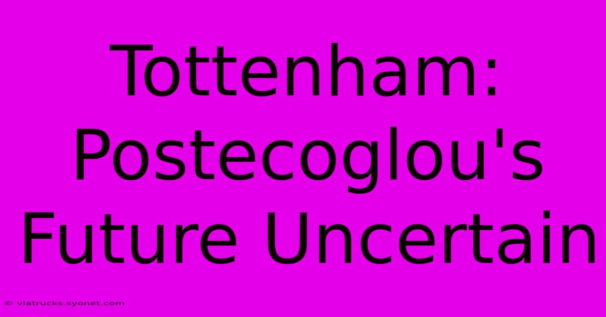 Tottenham: Postecoglou's Future Uncertain